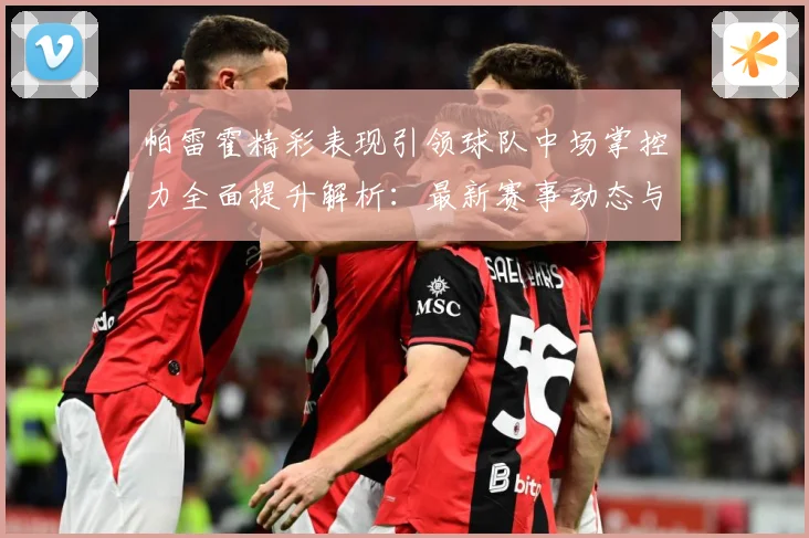帕雷霍精彩表现引领球队中场掌控力全面提升解析：最新赛事动态与深度分析
