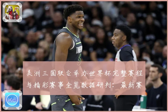 美洲三国联合举办世界杯完整赛程与精彩赛事全览数据研判：最新赛事动态与深度分析