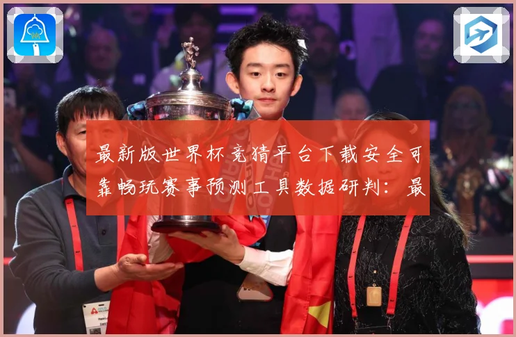 最新版世界杯竞猜平台下载安全可靠畅玩赛事预测工具数据研判：最新赛事动态与深度分析