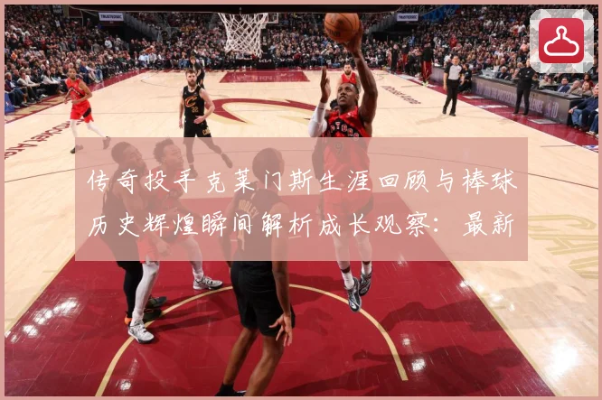 传奇投手克莱门斯生涯回顾与棒球历史辉煌瞬间解析成长观察：最新赛事动态与深度分析