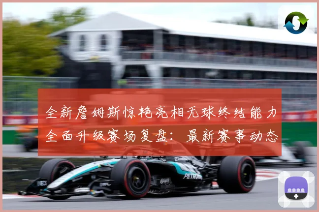 全新詹姆斯惊艳亮相无球终结能力全面升级赛场复盘：最新赛事动态与深度分析