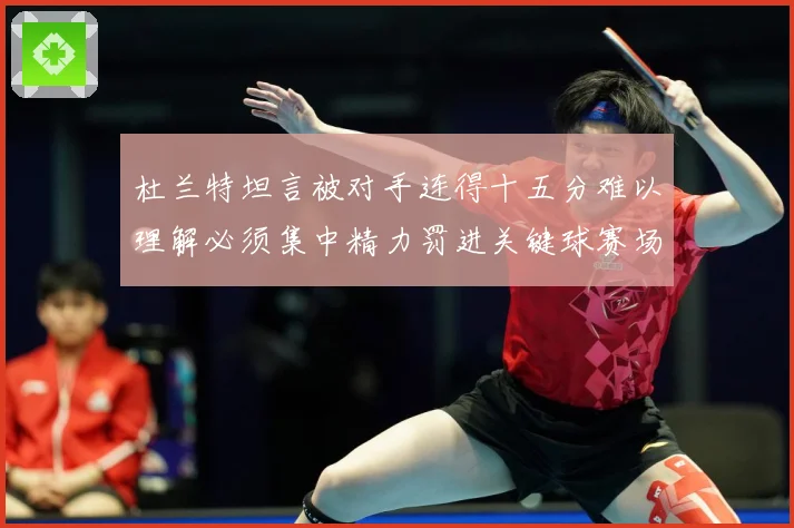 杜兰特坦言被对手连得十五分难以理解必须集中精力罚进关键球赛场复盘：最新赛事动态与深度分析