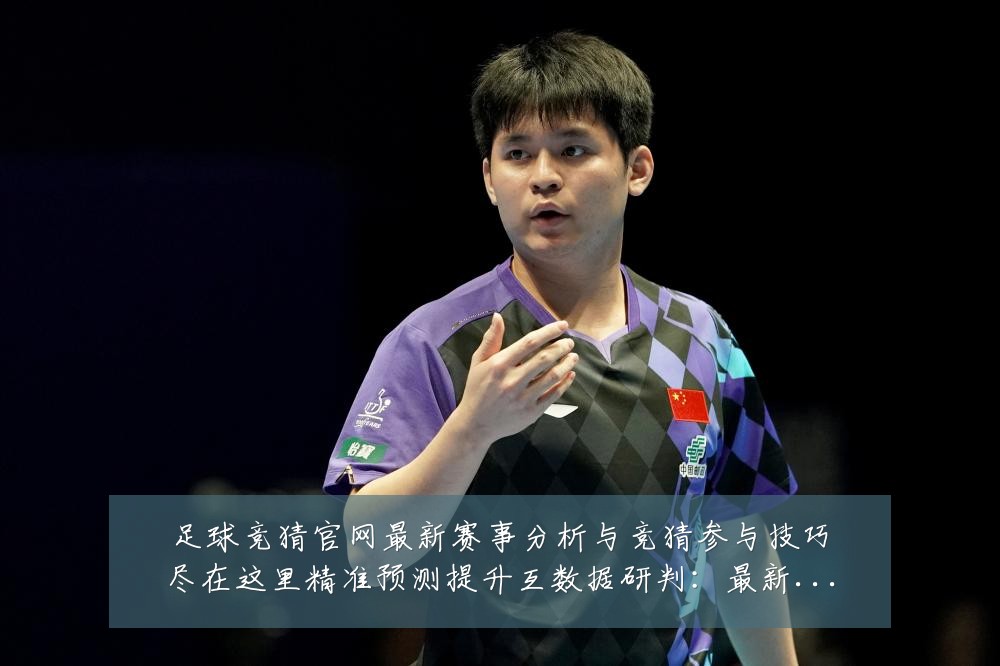 足球竞猜官网最新赛事分析与竞猜参与技巧尽在这里精准预测提升互数据研判:最新赛事动态与深度分析