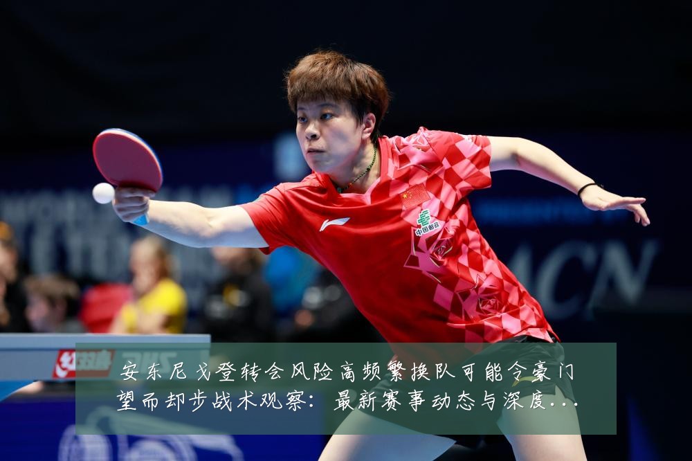 安东尼戈登转会风险高频繁换队可能令豪门望而却步战术观察:最新赛事动态与深度分析