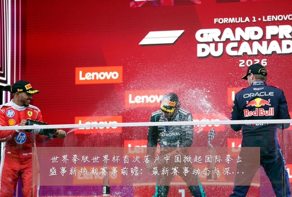 世界拳联世界杯首次落户中国掀起国际拳击盛事新热潮赛事前瞻:最新赛事动态与深度分析